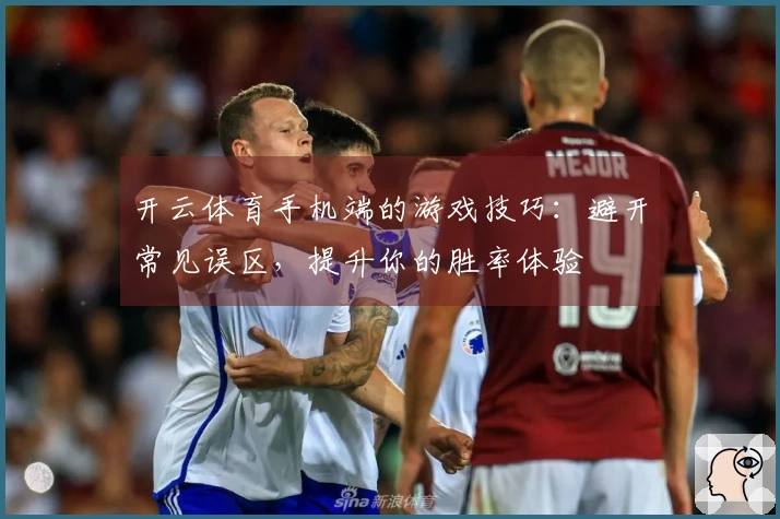 开云体育手机端的游戏技巧：避开常见误区，提升你的胜率体验