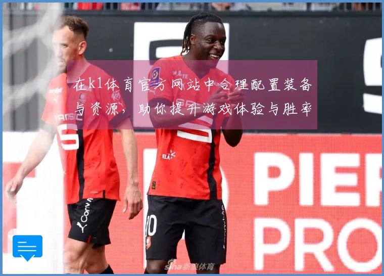 在k1体育官方网站中合理配置装备与资源，助你提升游戏体验与胜率