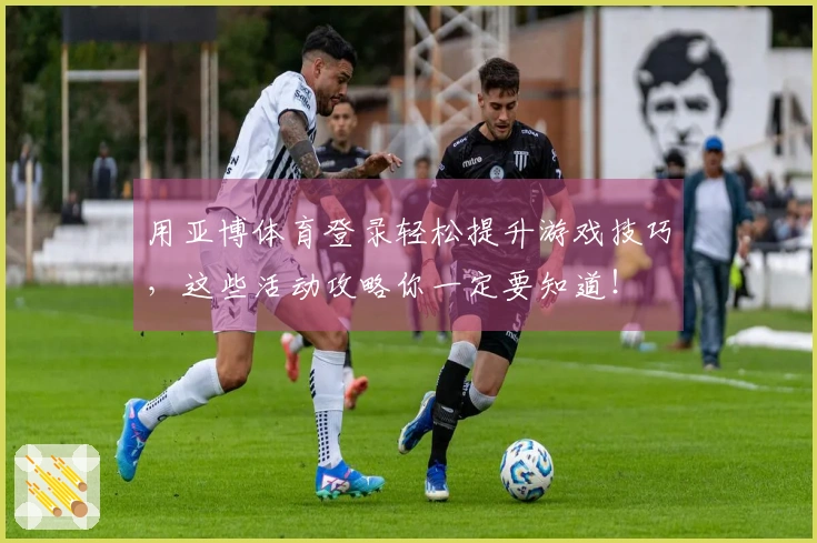 用亚博体育登录轻松提升游戏技巧，这些活动攻略你一定要知道！