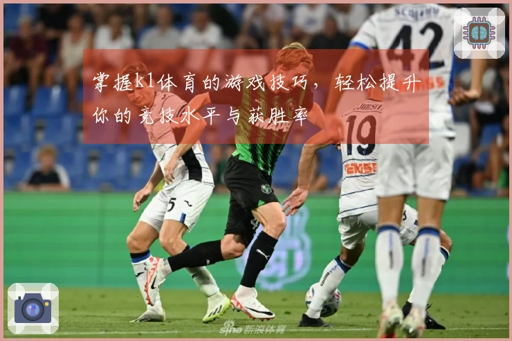 掌握k1体育的游戏技巧，轻松提升你的竞技水平与获胜率