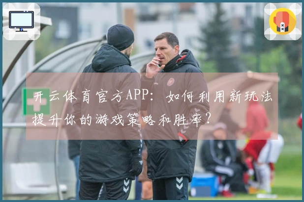 开云体育官方APP：如何利用新玩法提升你的游戏策略和胜率？