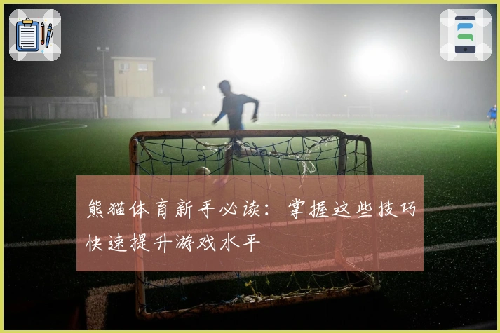 熊猫体育新手必读：掌握这些技巧快速提升游戏水平