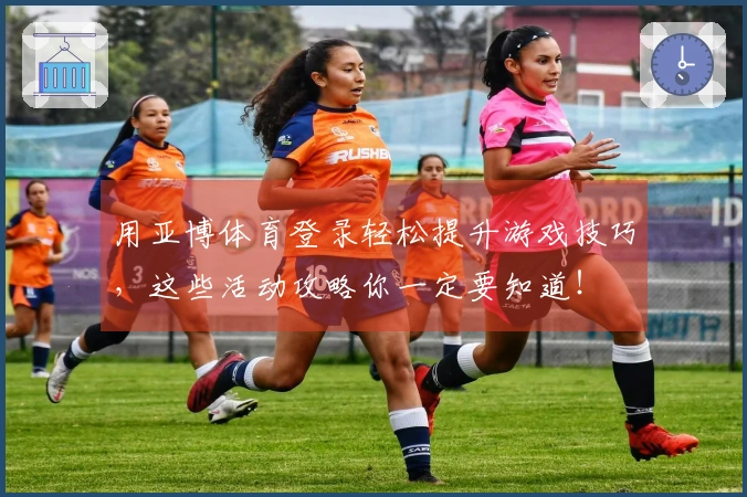 用亚博体育登录轻松提升游戏技巧，这些活动攻略你一定要知道！