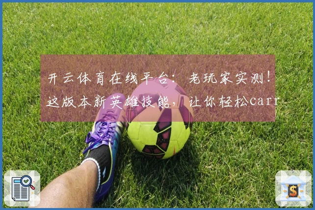 开云体育在线平台：老玩家实测！这版本新英雄技能，让你轻松carry全场
