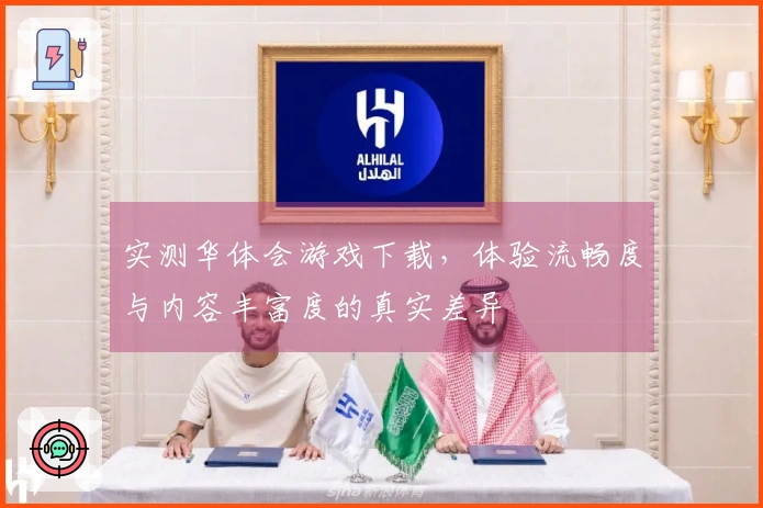 实测华体会游戏下载，体验流畅度与内容丰富度的真实差异