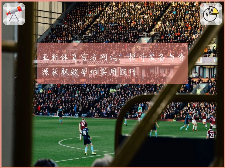 亚新体育官方网站：提升装备与资源获取效率的实用技巧