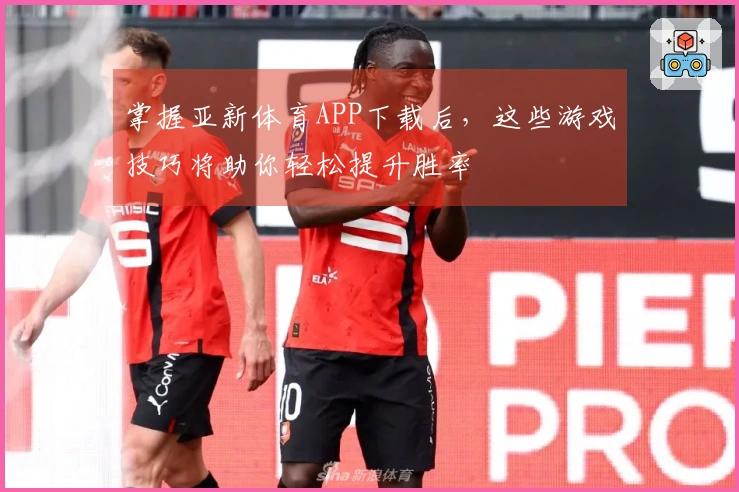 掌握亚新体育APP下载后，这些游戏技巧将助你轻松提升胜率