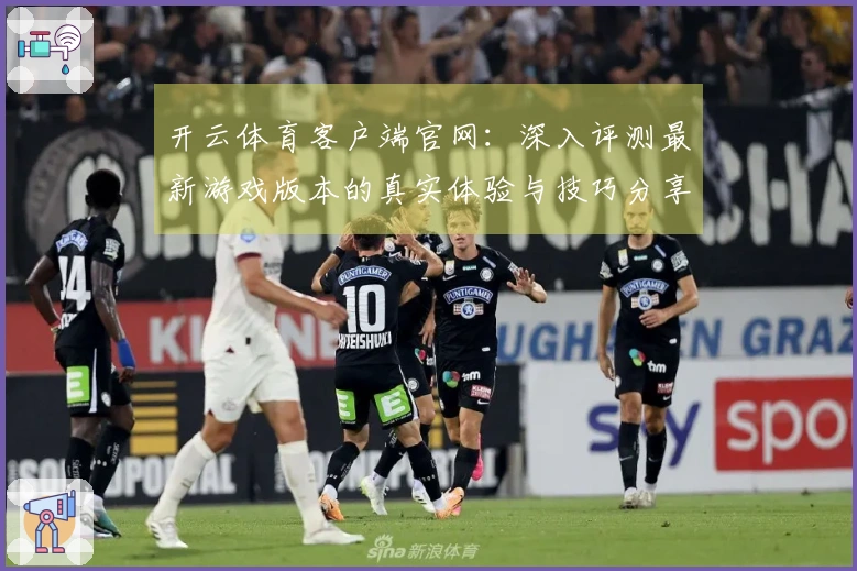 开云体育客户端官网：深入评测最新游戏版本的真实体验与技巧分享