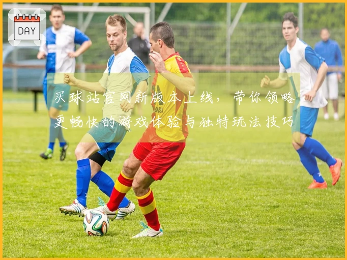 买球站官网新版本上线，带你领略更畅快的游戏体验与独特玩法技巧！