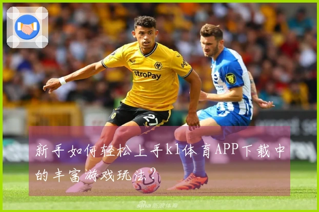 新手如何轻松上手k1体育APP下载中的丰富游戏玩法？