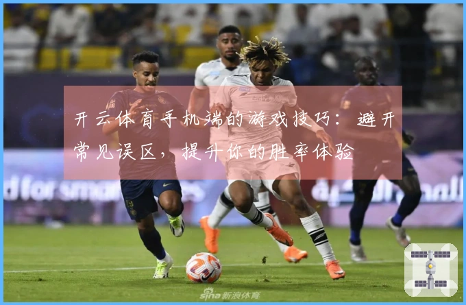 开云体育手机端的游戏技巧：避开常见误区，提升你的胜率体验