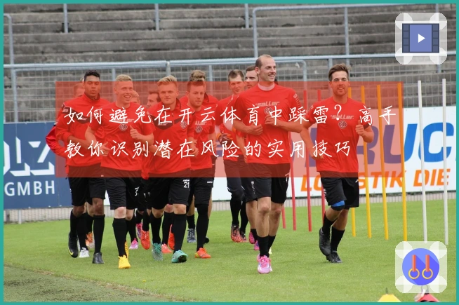 如何避免在开云体育中踩雷？高手教你识别潜在风险的实用技巧