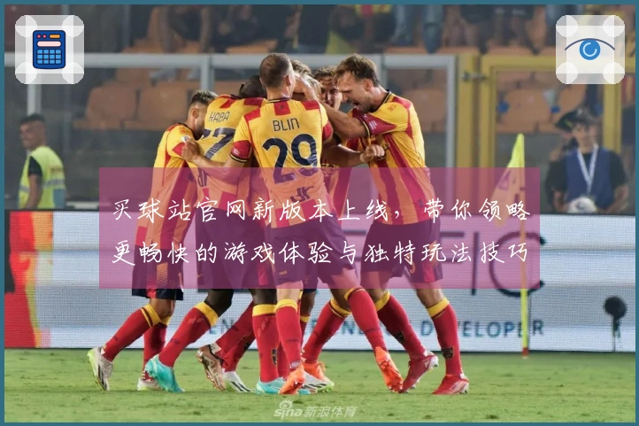 买球站官网新版本上线，带你领略更畅快的游戏体验与独特玩法技巧！