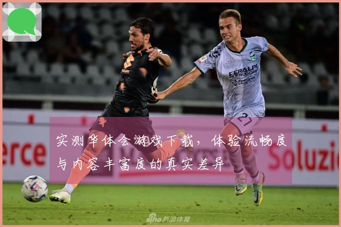 实测华体会游戏下载，体验流畅度与内容丰富度的真实差异